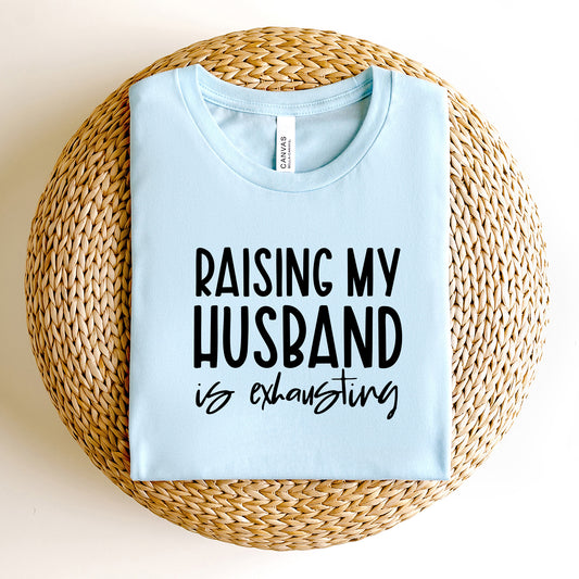 Raising My Husband Is Exhausting | Short Sleeve Graphic Tee